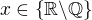 $x \in \{\mathbb{R \backslash Q}\}$