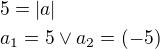 $5=|a|\nl a_{1}=5\vee a_{2}=(-5)$