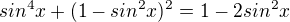 $sin^4x+(1-sin^2x)^2=1-2sin^2x$