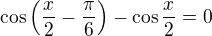 $\cos\left(\frac x2-\frac\pi6\right)-\cos\frac x2=0$