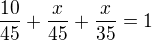 $\frac {10}{45}+\frac {x}{45}+\frac{x}{35}=1 $