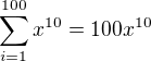$\sum_{i=1}^{100}{x^{10}}=100x^{10}$