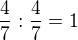 $\frac 47 :\frac 47=1$