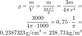 $\varrho=\frac{m}{V}=\frac{m}{\frac{4\pi\,r^3}{3}}=\frac{3m}{4\pi\,r^3}=\\\frac{3000}{4\pi\cdot 1000}=0,75\cdot\frac{1}{\pi}=\\0,2387323\,\rm{g/cm^3}=238,73\,\rm{kg/m^3}$