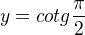 $y=cotg\frac{\pi }{2}$