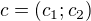 $c = (c_{1}; c_{2})$