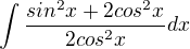 $\int\frac{sin^2x+2cos^2x}{2cos^2x}dx$