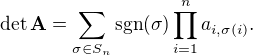 $\det\mathbf{A} = \sum_{\sigma \in S_n} \text{sgn}(\sigma) \prod_{i=1}^n {a}_{i,\sigma(i)}.$
