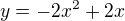 $y=-2x^2 + 2x$