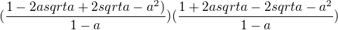 $(\frac{1-2a sqrt a+2 sqrt a-a^2)}{1-a})(\frac{1+2a sqrt a-2 sqrt a -a^2}{1- a})$