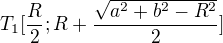 $T_1[\frac{R}{2};R+\frac{\sqrt{a^2+b^2-R^2}}{2}] $