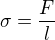 $\sigma =\frac{F}{l}$