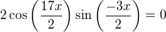 $2\cos \left( \frac{17x}{2} \right) \sin \left( \frac{-3x}{2} \right)=0$