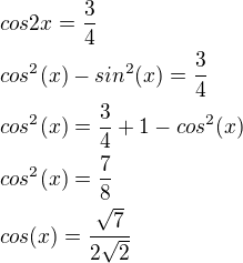 $cos2x=\frac34 \nl cos^2(x)-sin^2(x)=\frac34 \nl cos^2(x)=\frac34+1-cos^2(x) \nl cos^2(x)=\frac78 \nl cos(x)=\frac{\sqrt{7}}{2 \sqrt{2}}$
