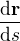 $\frac{\mathrm{d} \textbf{r}}{\mathrm{d} s}$