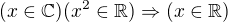$(x\in \mathbb{C})(x^{2}\in \mathbb{R})\Rightarrow (x\in \mathbb{R})$