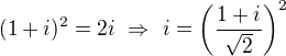 $(1+i)^2=2i\ \Rightarrow\ i=\left(\frac{1+i}{\sqrt2}\right)^2$
