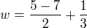 $w = \frac{5-7}{2} + \frac{1}{3}$