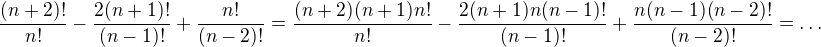 $\frac{(n+2)!}{n!}-\frac{2(n+1)!}{(n-1)!}+\frac{n!}{(n-2)!}=\frac{(n+2)(n+1)n!}{n!}-\frac{2(n+1)n(n-1)!}{(n-1)!}+\frac{n(n-1)(n-2)!}{(n-2)!}=\ldots$