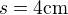 $s=4\text {cm} $