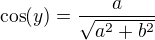 $\cos(y)=\frac{a}{\sqrt{a^2+b^2}}$