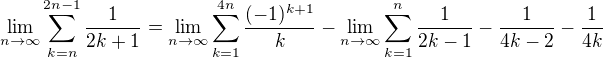 $\lim_{n \to {\infty }}\sum_{k=n}^{2n-1} \frac{1}{2k+1} = \lim_{n \to {\infty }}\sum_{k=1}^{4n}\frac{(-1)^{k+1}}{k}-\lim_{n \to {\infty }}\sum_{k=1}^{n } \frac{1}{2k-1}-\frac{1}{4k-2}-\frac{1}{4k} $