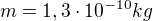 $m=1,3 \cdot 10^{-10}kg$