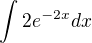 $\int_{}^{}2e^{-2x}dx$
