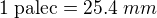 $1\;\text{palec}=25.4\;mm$
