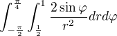 $\int_{-\frac{\pi }{2}}^{\frac{\pi }{4}}\int_{\frac{1}{2}}^{1}\frac{2\sin \varphi }{r^{2}}drd\varphi $