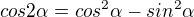 $cos2\alpha=cos^2\alpha-sin^2\alpha$