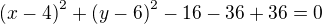 $\(x-4\)^2+\(y-6\)^2-16-36+36=0$