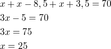 $x+x-8,5+x+3,5=70\nl3x-5=70\nl3x=75\nlx=25$