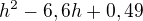 $h^{2}-6,6h+0,49$