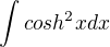 $ \int cosh^2x dx $