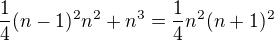 $\frac14(n-1)^2n^2+n^3=\frac14n^2(n+1)^2$