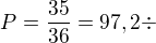 $P=\frac{35}{36}=97,2 \div$