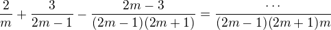 $\frac{2}{m}+\frac{3}{2m-1}-\frac{2m-3}{(2m-1)(2m+1)}=\frac{\cdots}{(2m-1)(2m+1)m}$