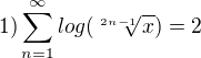 $1) \sum_{n=1}^{\infty} log (\sqrt[2n-1]{x})=2$