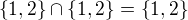 $\{1,2\}\cap\{1,2\}=\{1,2\}$