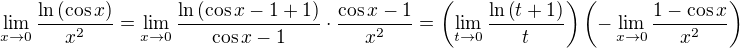 $\lim_{x\to 0}{\frac{\ln{\left(\cos{x}\right)}}{x^2}}=\lim_{x\to 0}{\frac{\ln{\left(\cos{x}-1+1\right)}}{\cos{x}-1}\cdot\frac{\cos{x}-1}{x^2}}=\left(\lim_{t\to 0}{\frac{\ln{\left(t+1\right)}}{t}}\right)\left(-\lim_{x\to 0}{\frac{1-\cos{x}}{x^2}}\right)$