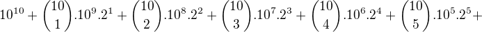 $10^{10}+{10\choose 1}.10^{9}.2^{1}+{10\choose 2}.10^{8}.2^{2}+{10\choose 3}.10^{7}.2^{3}+{10\choose 4}.10^{6}.2^{4}+{10\choose 5}.10^{5}.2^{5}+$