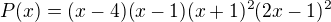 $P(x)=(x-4)(x-1)(x+1)^{2}(2x-1)^2$
