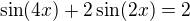 $\sin (4x) + 2 \sin (2x) = 2$