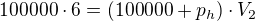 $100000\cdot 6=(100000+p_{h})\cdot V_{2}$