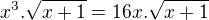 $x^{3}.\sqrt{x+1} = 16x.\sqrt{x+1}$