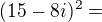 kopírovat do textarea $(15-8i)^2= $