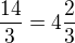 $\frac{14}{3}= 4\frac23$