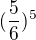 $(\frac{5}{6})^5$