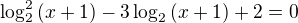 $\log^{2}_2{(x+1)}-3\log_2{(x+1)} + 2 = 0$